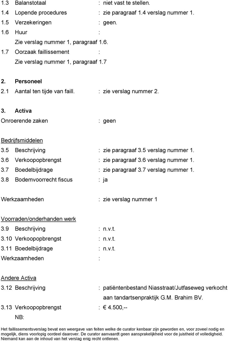 6 verslag nummer 1. 3.7 Boedelbijdrage : zie paragraaf 3.7 verslag nummer 1. 3.8 Bodemvoorrecht fiscus : ja zie verslag nummer 1 Voorraden/onderhanden werk 3.9 Beschrijving : n.v.t. 3.10 Verkoopopbrengst : n.