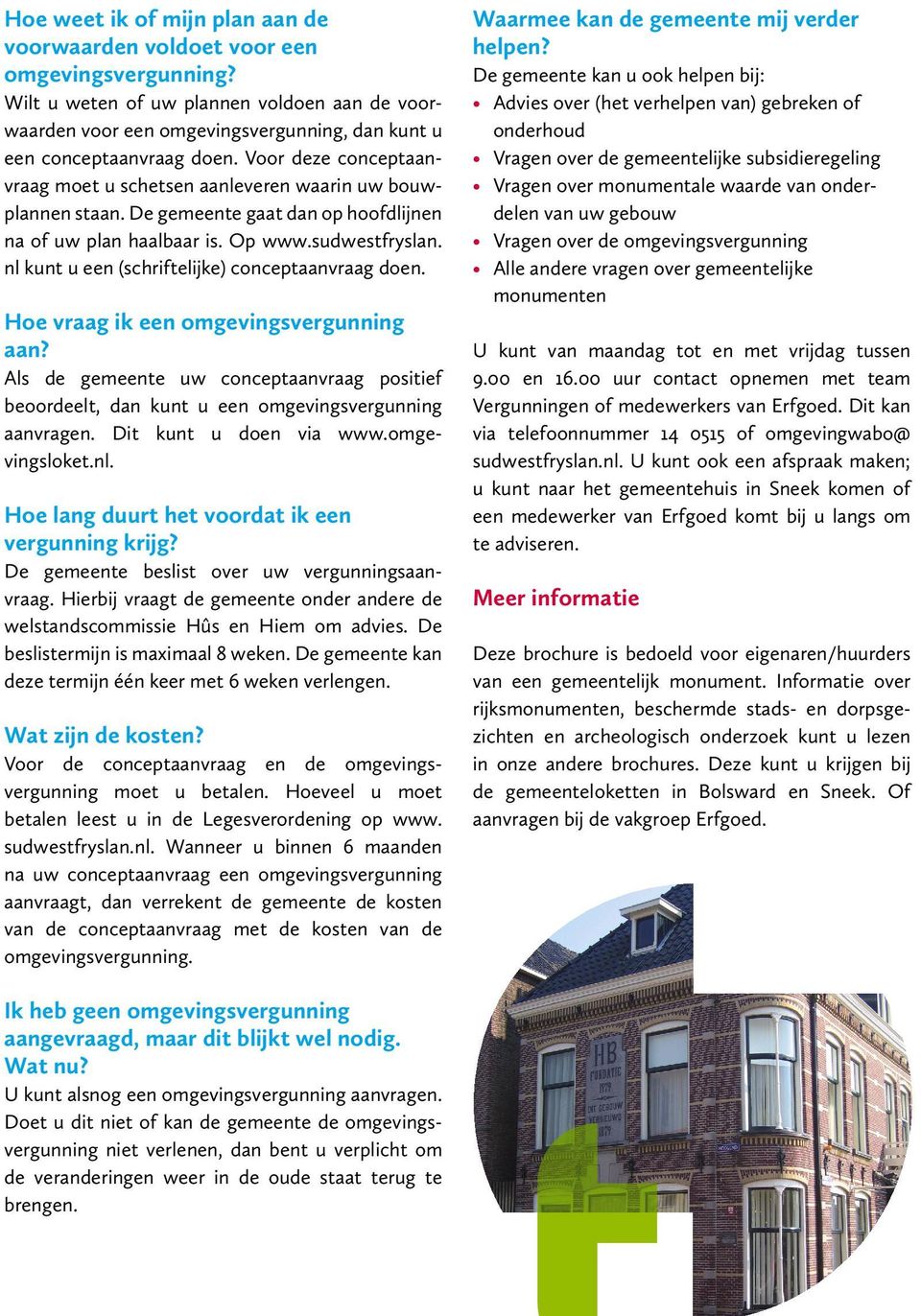 Voor deze conceptaanvraag moet u schetsen aanleveren waarin uw bouwplannen staan. De gemeente gaat dan op hoofdlijnen na of uw plan haalbaar is. Op www.sudwestfryslan.