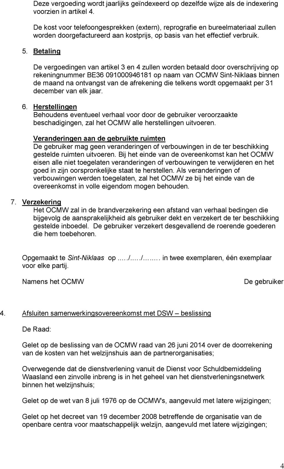 Betaling De vergoedingen van artikel 3 en 4 zullen worden betaald door overschrijving op rekeningnummer BE36 091000946181 op naam van OCMW Sint-Niklaas binnen de maand na ontvangst van de afrekening