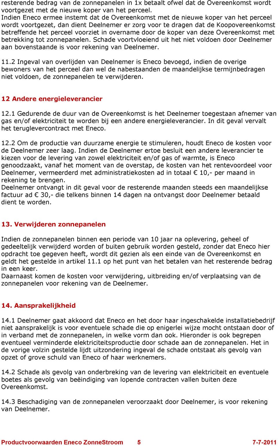 voorziet in overname door de koper van deze Overeenkomst met betrekking tot zonnepanelen. Schade voortvloeiend uit het niet voldoen door Deelnemer aan bovenstaande is voor rekening van Deelnemer. 11.