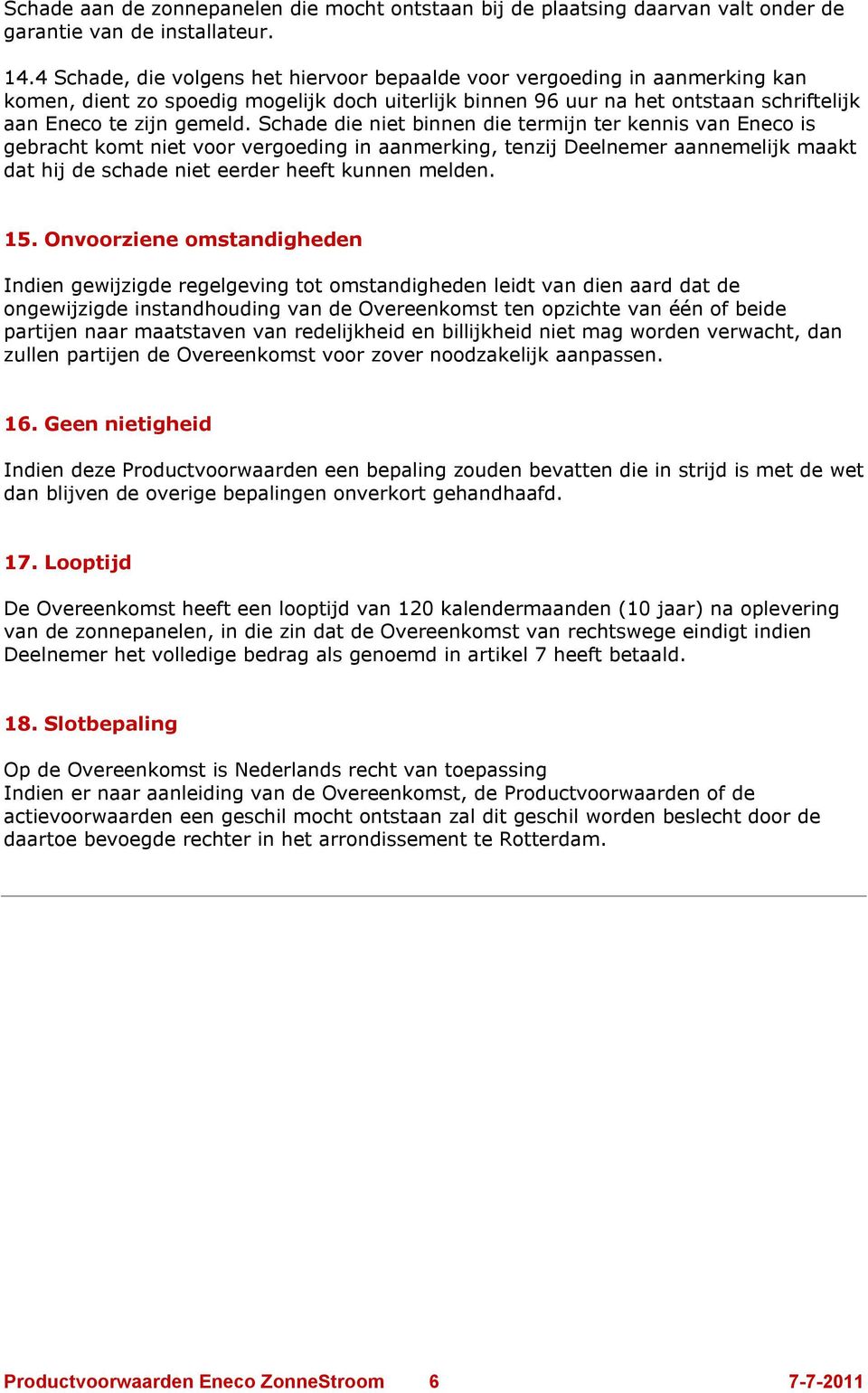 Schade die niet binnen die termijn ter kennis van Eneco is gebracht komt niet voor vergoeding in aanmerking, tenzij Deelnemer aannemelijk maakt dat hij de schade niet eerder heeft kunnen melden. 15.