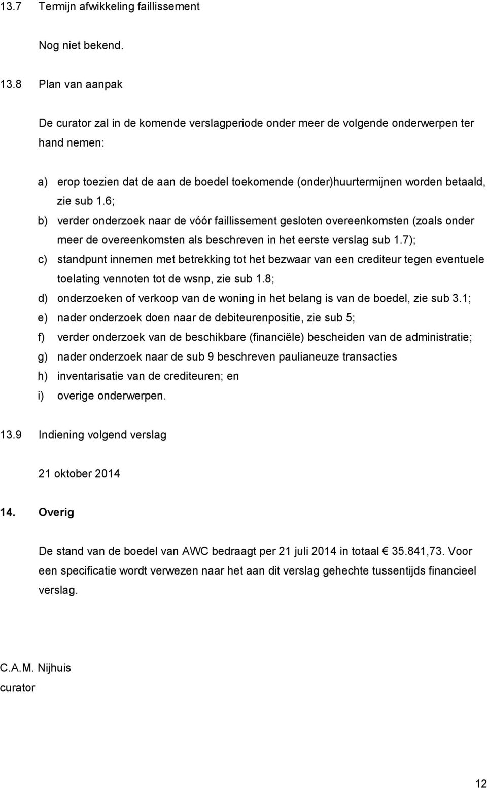 zie sub 1.6; b) verder onderzoek naar de vóór faillissement gesloten overeenkomsten (zoals onder meer de overeenkomsten als beschreven in het eerste verslag sub 1.