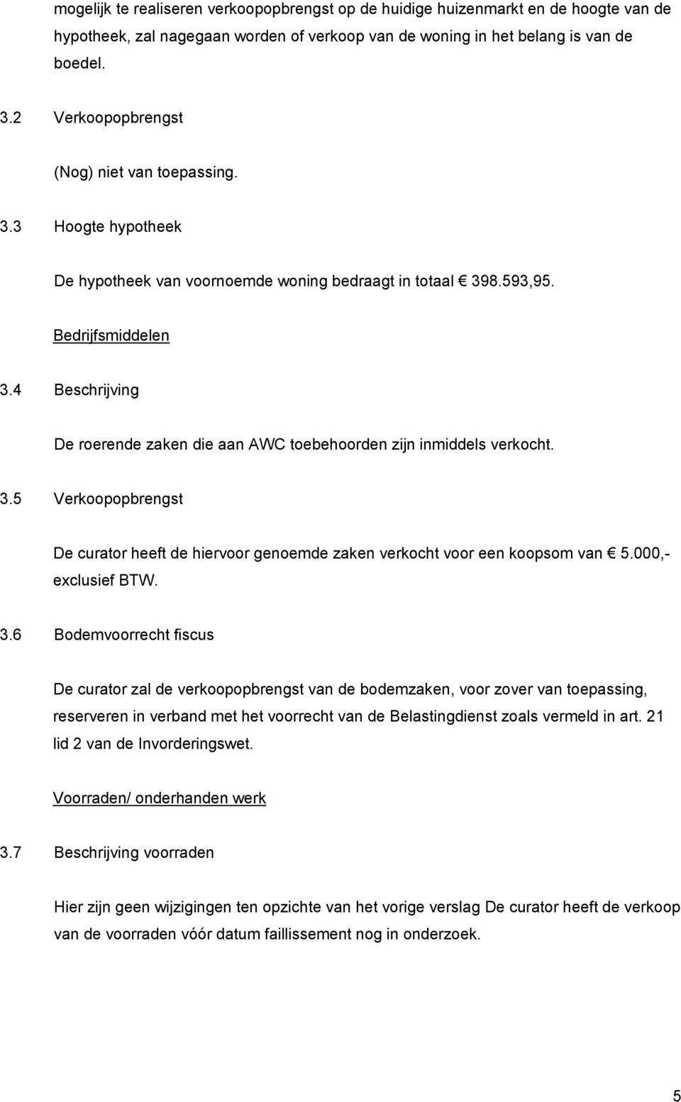 4 Beschrijving De roerende zaken die aan AWC toebehoorden zijn inmiddels verkocht. 3.5 Verkoopopbrengst De curator heeft de hiervoor genoemde zaken verkocht voor een koopsom van 5.000,- exclusief BTW.