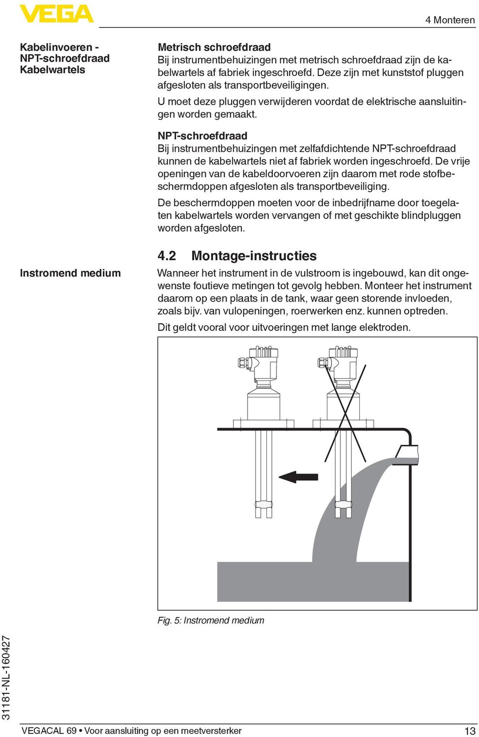 NPT-schroefdraad Bij instrumentbehuizingen met zelfafdichtende NPT-schroefdraad kunnen de kabelwartels niet af fabriek worden ingeschroefd.