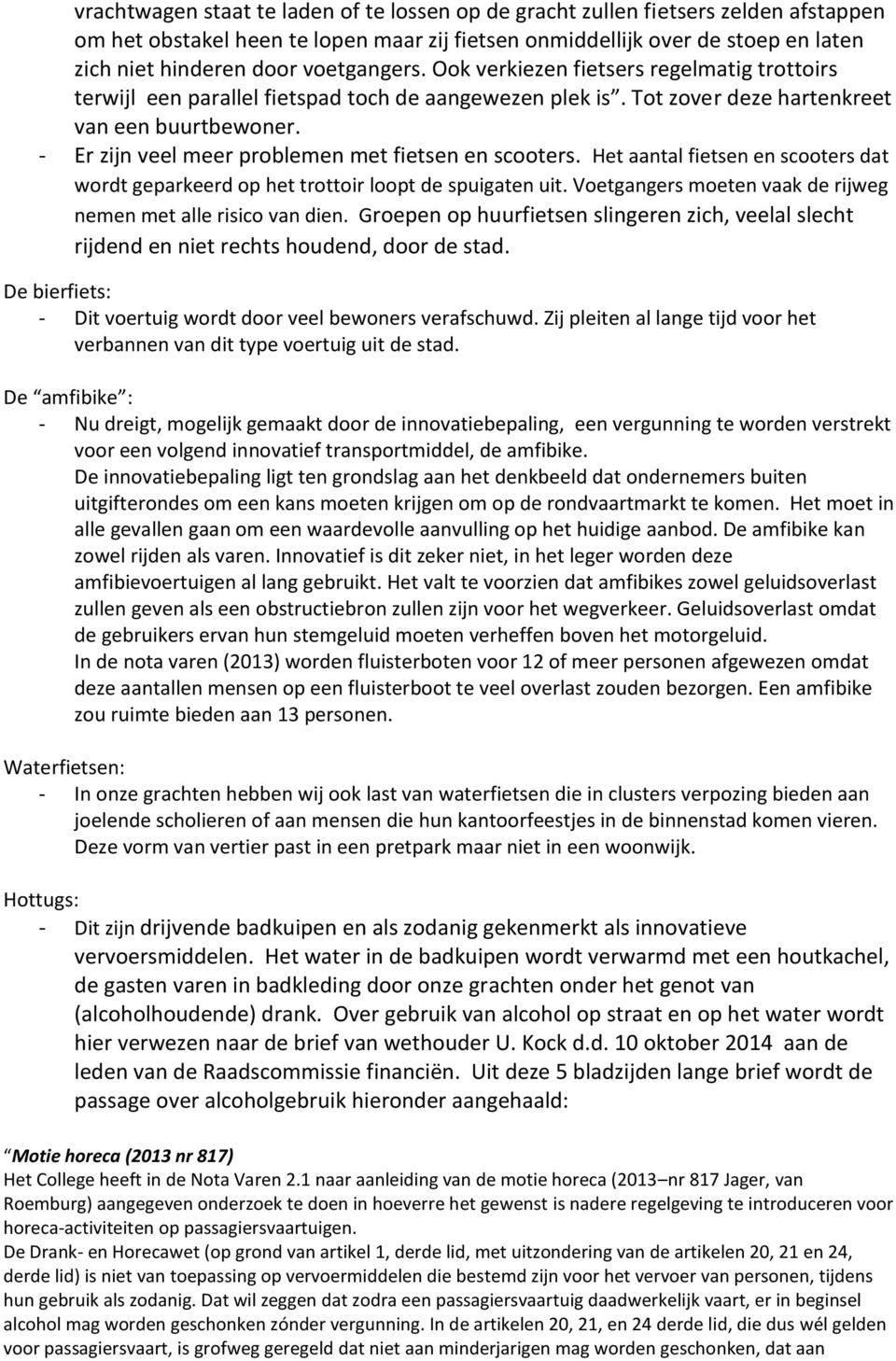 - Er zijn veel meer problemen met fietsen en scooters. Het aantal fietsen en scooters dat wordt geparkeerd op het trottoir loopt de spuigaten uit.