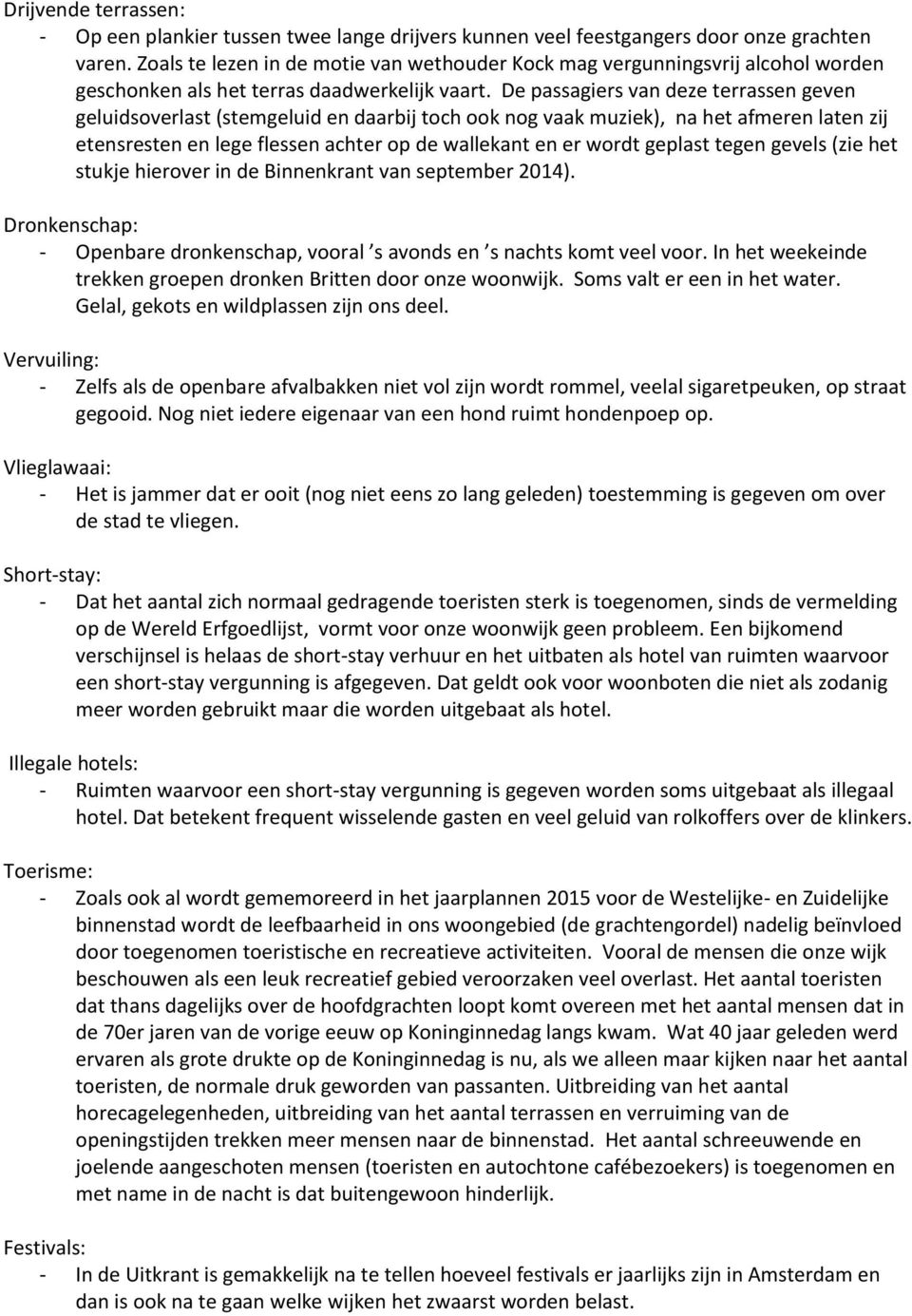 De passagiers van deze terrassen geven geluidsoverlast (stemgeluid en daarbij toch ook nog vaak muziek), na het afmeren laten zij etensresten en lege flessen achter op de wallekant en er wordt