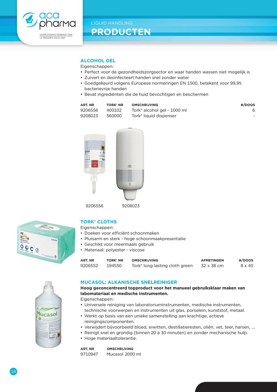 NR TORK NR OMSCHRIJVING #/DOOS 9206556 400102 Tork alcohol gel - 1000 ml 6 9208023 560000 Tork liquid dispenser - 9206556 9208023 TORK CLOTHS Eigenschappen: Doeken voor efficiënt schoonmaken Pluisarm