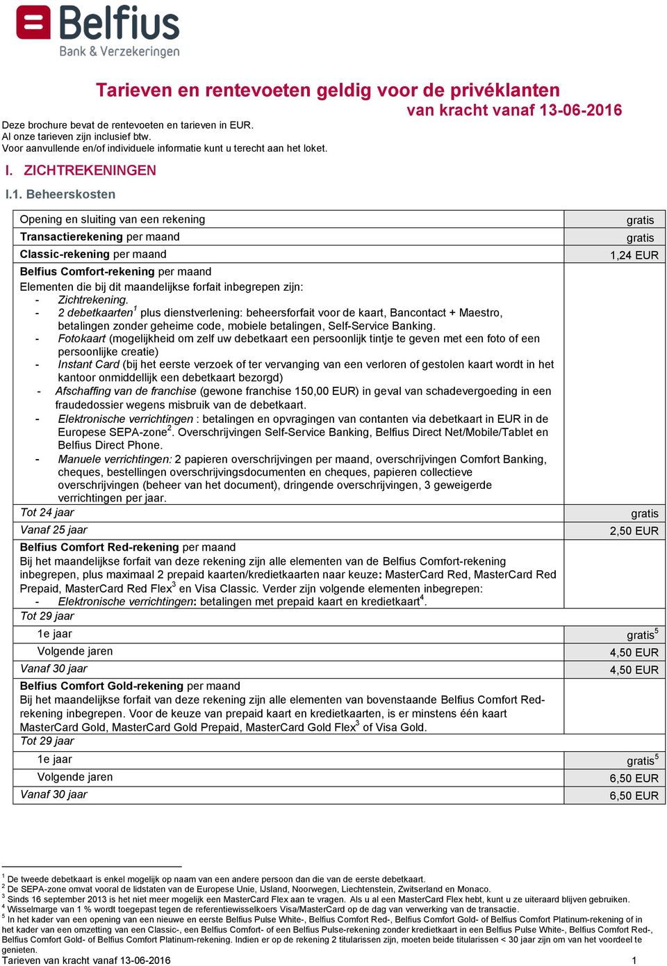 Beheerskosten Opening en sluiting van een rekening Transactierekening per maand Classic-rekening per maand Belfius Comfort-rekening per maand Elementen die bij dit maandelijkse forfait inbegrepen