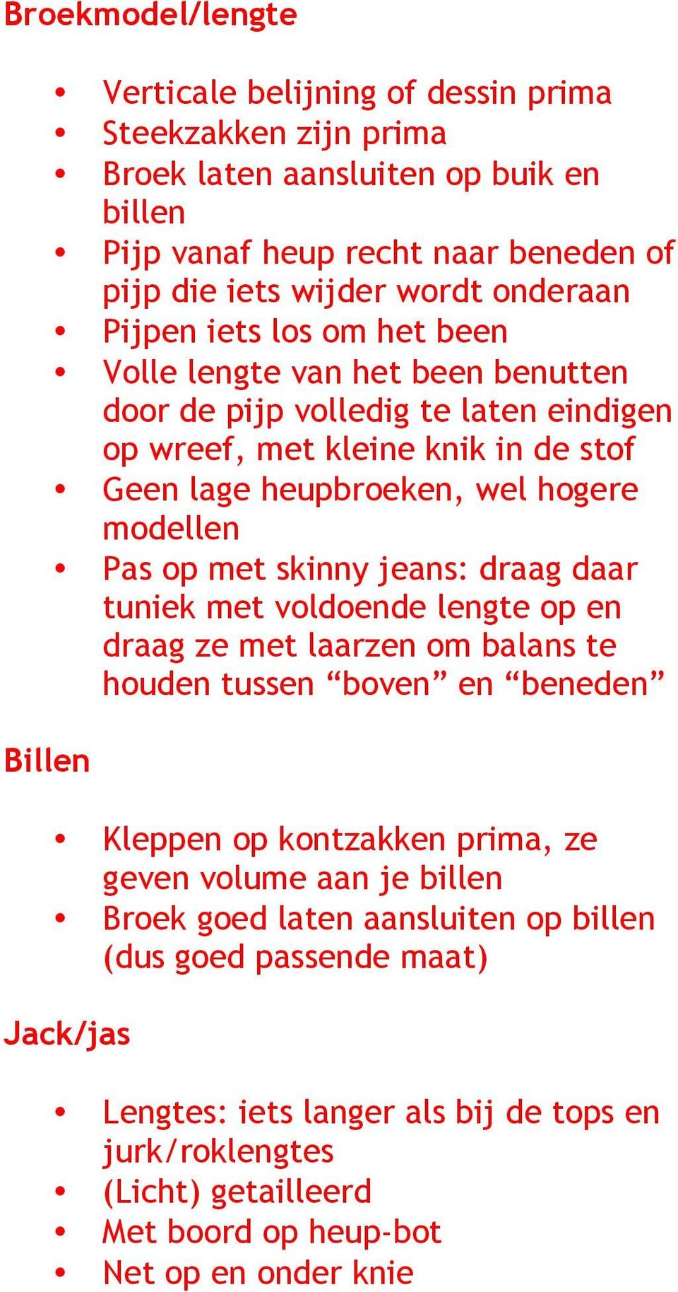 Pas op met skinny jeans: draag daar tuniek met voldoende lengte op en draag ze met laarzen om balans te houden tussen boven en beneden Kleppen op kontzakken prima, ze geven volume aan je