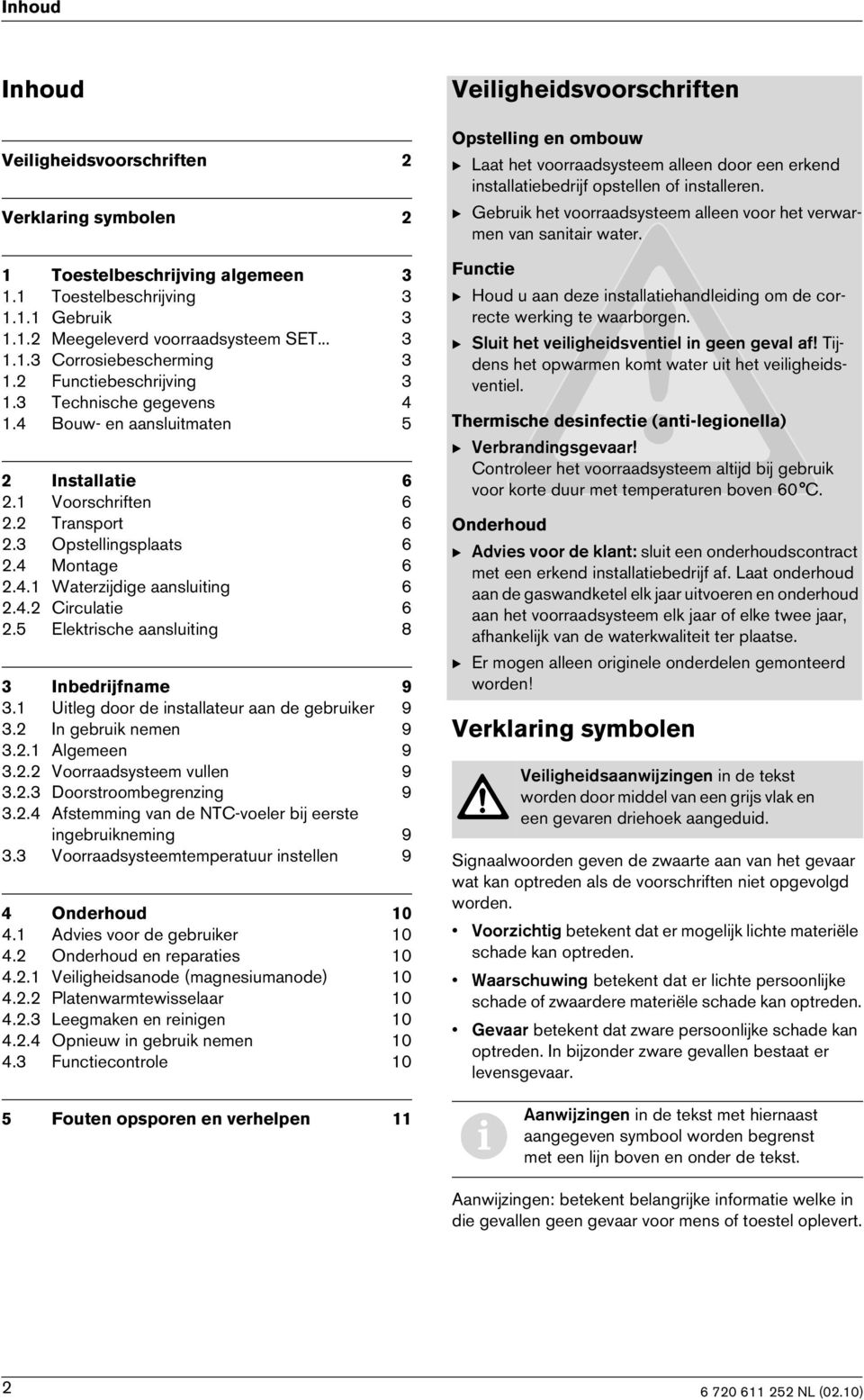 4.2 Circulatie 6 2.5 Elektrische aansluiting 8 3 Inbedrijfname 9 3.1 Uitleg door de installateur aan de gebruiker 9 3.2 In gebruik nemen 9 3.2.1 Algemeen 9 3.2.2 Voorraadsysteem vullen 9 3.2.3 Doorstroombegrenzing 9 3.