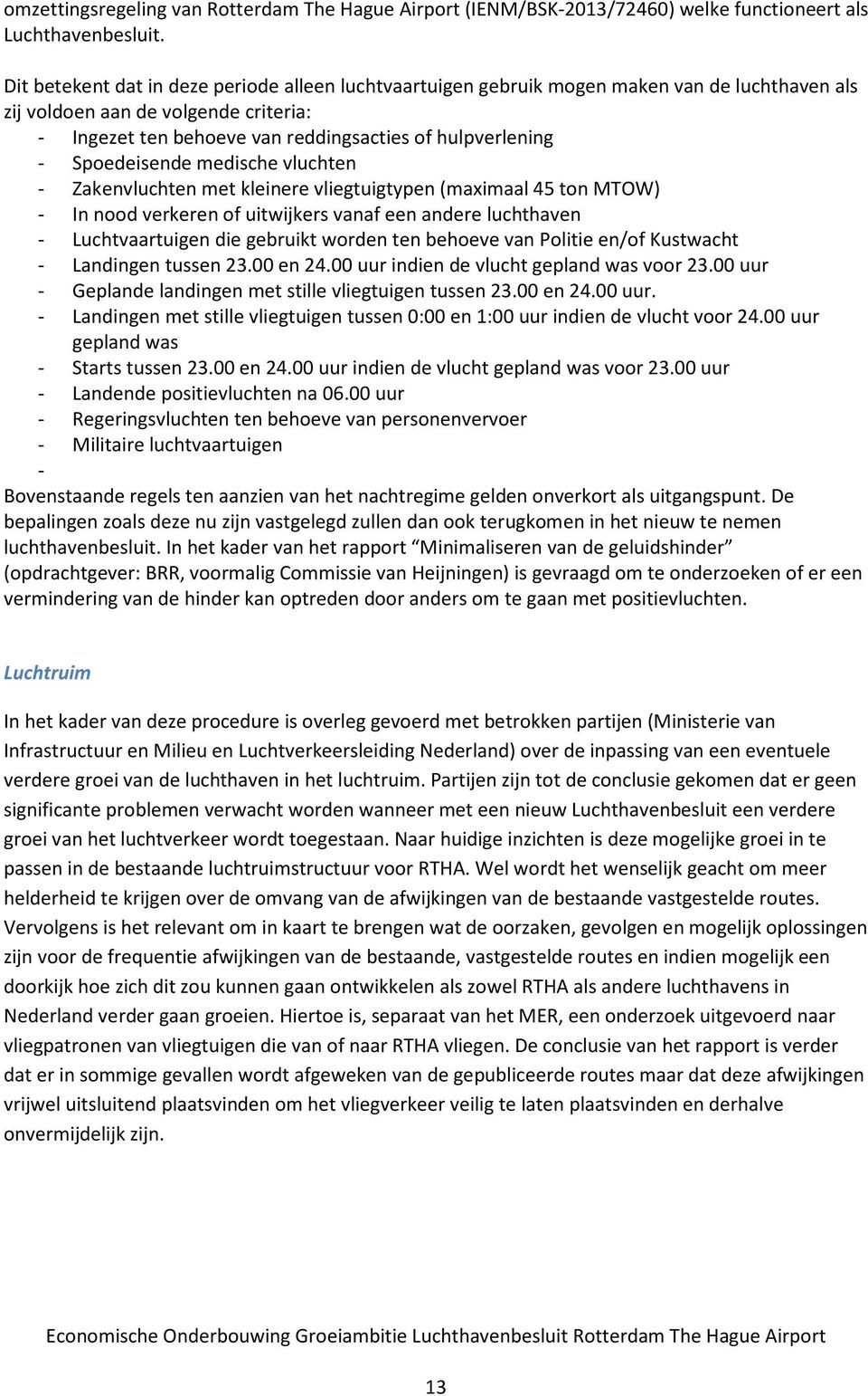 Spoedeisende medische vluchten - Zakenvluchten met kleinere vliegtuigtypen (maximaal 45 ton MTOW) - In nood verkeren of uitwijkers vanaf een andere luchthaven - Luchtvaartuigen die gebruikt worden