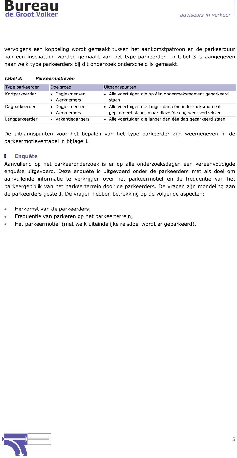 Tabel 3: Parkeermotieven Type parkeerder Doelgroep Uitgangspunten Kortparkeerder Dagjesmensen Werknemers Alle voertuigen die op één onderzoeksmoment geparkeerd staan Dagparkeerder Dagjesmensen