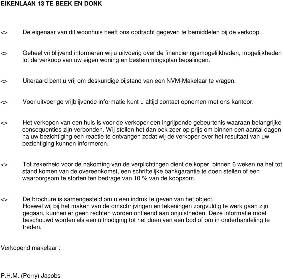 <> Uiteraard bent u vrij om deskundige bijstand van een NVM-Makelaar te vragen. <> Voor uitvoerige vrijblijvende informatie kunt u altijd contact opnemen met ons kantoor.