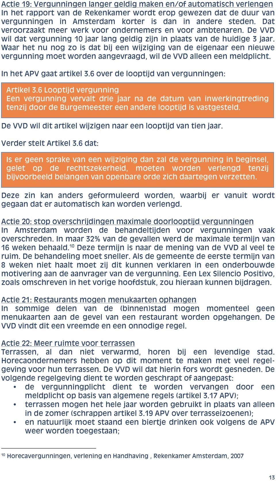 Waar het nu nog zo is dat bij een wijziging van de eigenaar een nieuwe vergunning moet worden aangevraagd, wil de VVD alleen een meldplicht. In het APV gaat artikel 3.