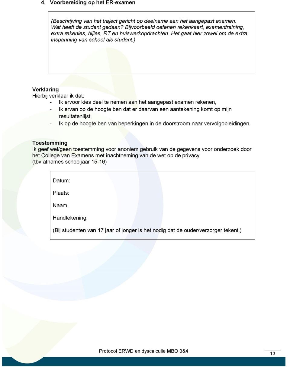 ) Verklaring Hierbij verklaar ik dat: - Ik ervoor kies deel te nemen aan het aangepast examen rekenen, - Ik ervan op de hoogte ben dat er daarvan een aantekening komt op mijn resultatenlijst, - Ik op