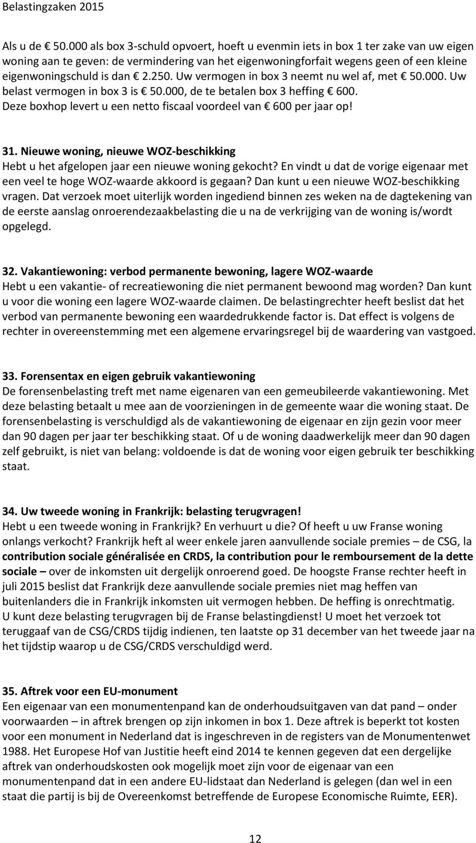 250. Uw vermogen in box 3 neemt nu wel af, met 50.000. Uw belast vermogen in box 3 is 50.000, de te betalen box 3 heffing 600. Deze boxhop levert u een netto fiscaal voordeel van 600 per jaar op! 31.