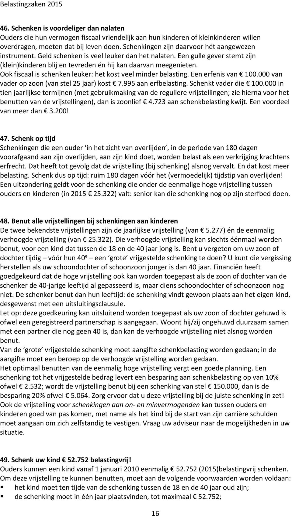 Ook fiscaal is schenken leuker: het kost veel minder belasting. Een erfenis van 100.000 van vader op zoon (van stel 25 jaar) kost 7.995 aan erfbelasting. Schenkt vader die 100.