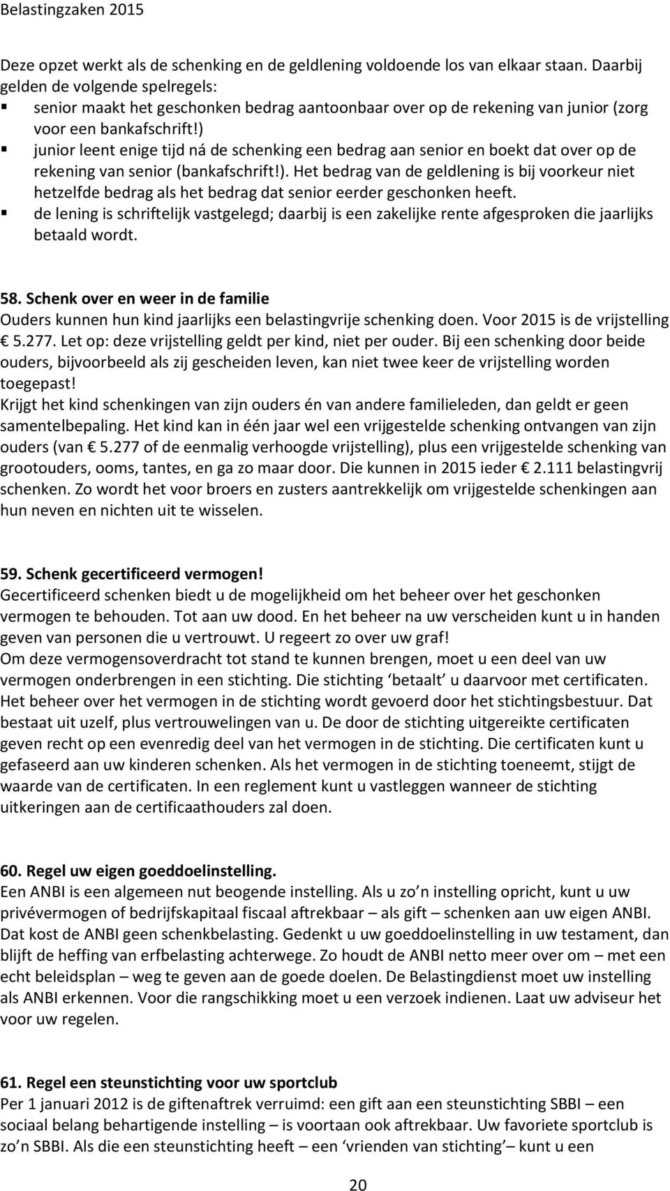 ) junior leent enige tijd ná de schenking een bedrag aan senior en boekt dat over op de rekening van senior (bankafschrift!). Het bedrag van de geldlening is bij voorkeur niet hetzelfde bedrag als het bedrag dat senior eerder geschonken heeft.