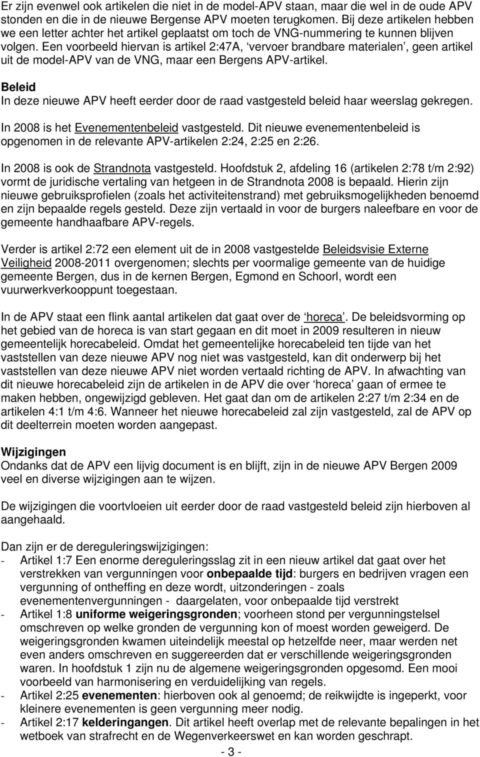 Een voorbeeld hiervan is artikel 2:47A, vervoer brandbare materialen, geen artikel uit de model-apv van de VNG, maar een Bergens APV-artikel.