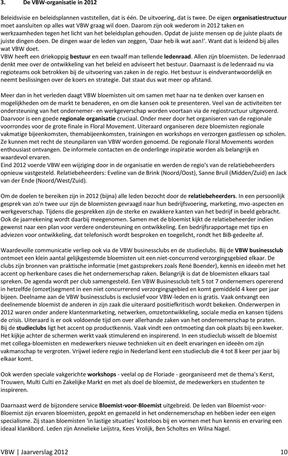 De dingen waar de leden van zeggen, 'Daar heb ik wat aan!'. Want dat is leidend bij alles wat VBW doet. VBW heeft een driekoppig bestuur en een twaalf man tellende ledenraad. Allen zijn bloemisten.