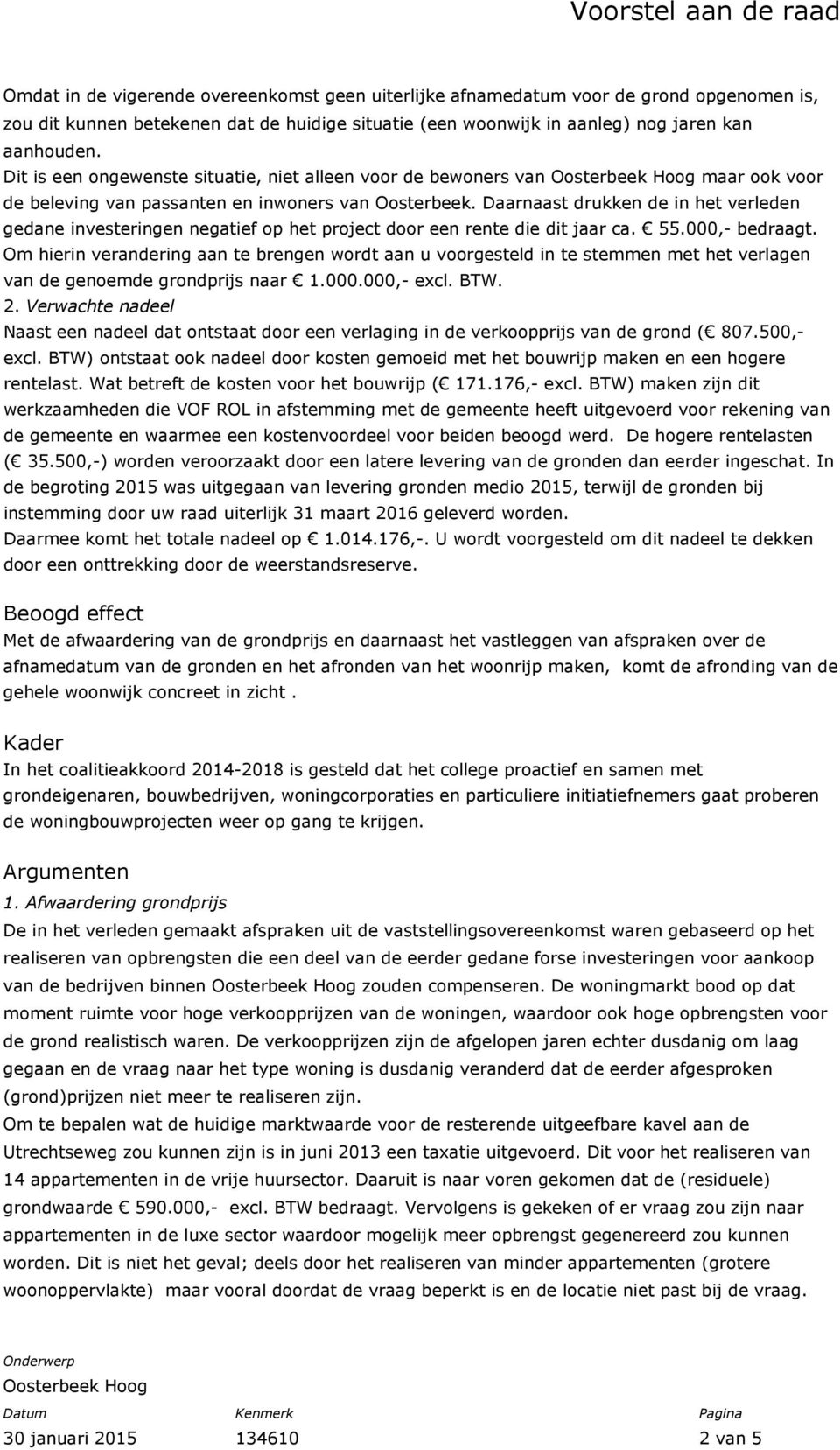 Daarnaast drukken de in het verleden gedane investeringen negatief op het project door een rente die dit jaar ca. 55.000,- bedraagt.