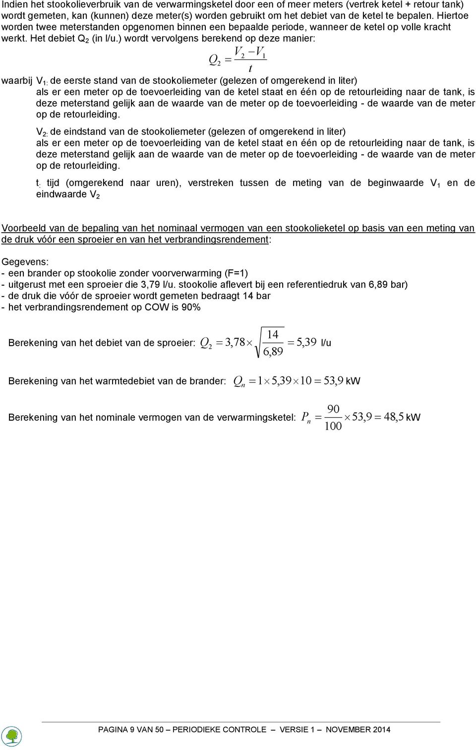 ) wordt vervolgens berekend op deze manier: V V t 2 1 Q2 waarbij V 1: de eerste stand van de stookoliemeter (gelezen of omgerekend in liter) als er een meter op de toevoerleiding van de ketel staat