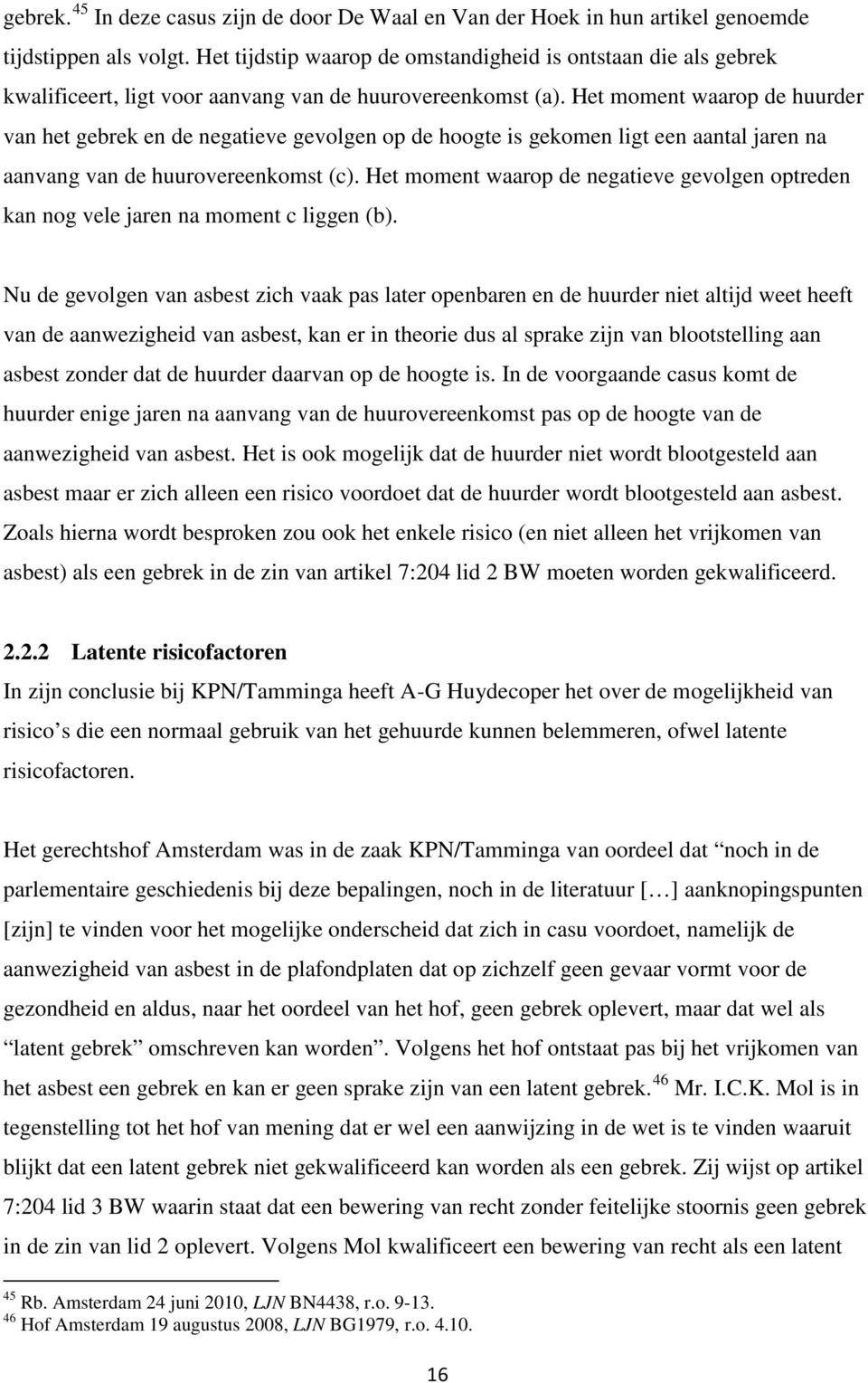 Het moment waarop de huurder van het gebrek en de negatieve gevolgen op de hoogte is gekomen ligt een aantal jaren na aanvang van de huurovereenkomst (c).