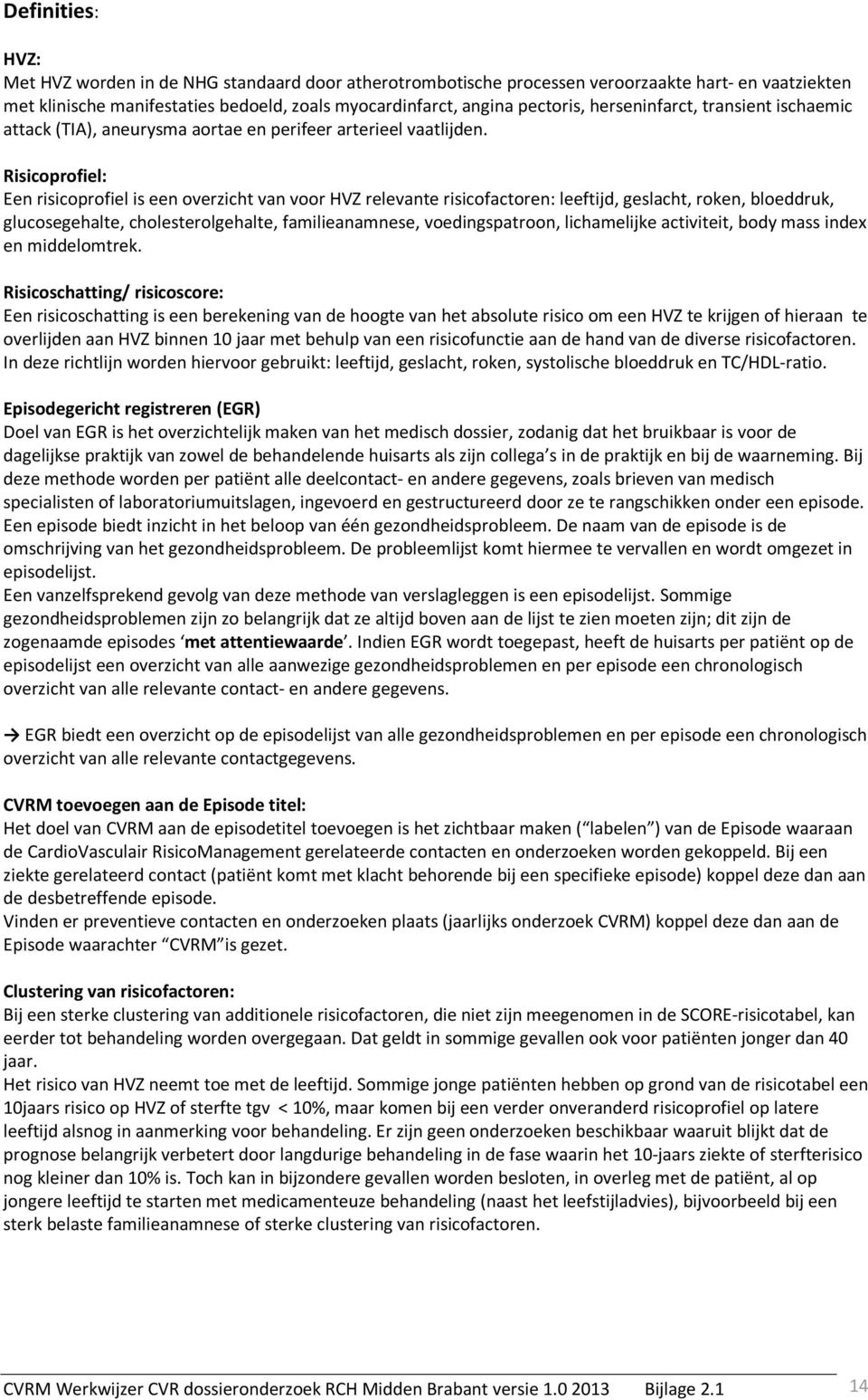 Risicoprofiel: Een risicoprofiel is een overzicht van voor HVZ relevante risicofactoren: leeftijd, geslacht, roken, bloeddruk, glucosegehalte, cholesterolgehalte, familieanamnese, voedingspatroon,