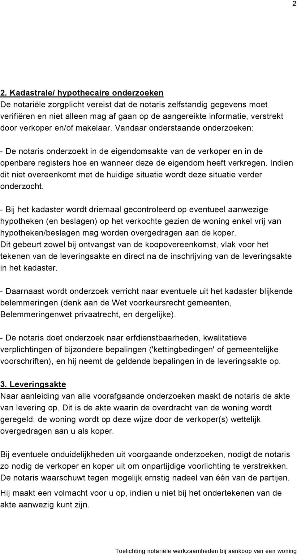 Indien dit niet overeenkomt met de huidige situatie wordt deze situatie verder onderzocht.