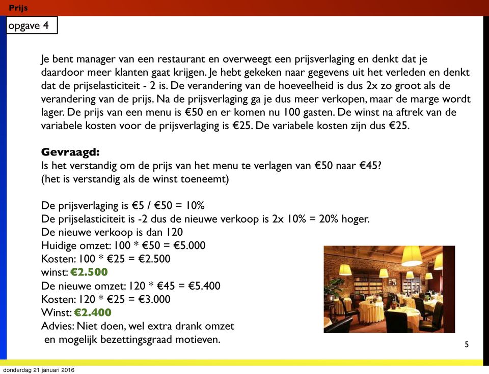 Na de prijsverlaging ga je dus meer verkopen, maar de marge wordt lager. De prijs van een menu is 50 en er komen nu 100 gasten. De winst na aftrek van de variabele kosten voor de prijsverlaging is 25.