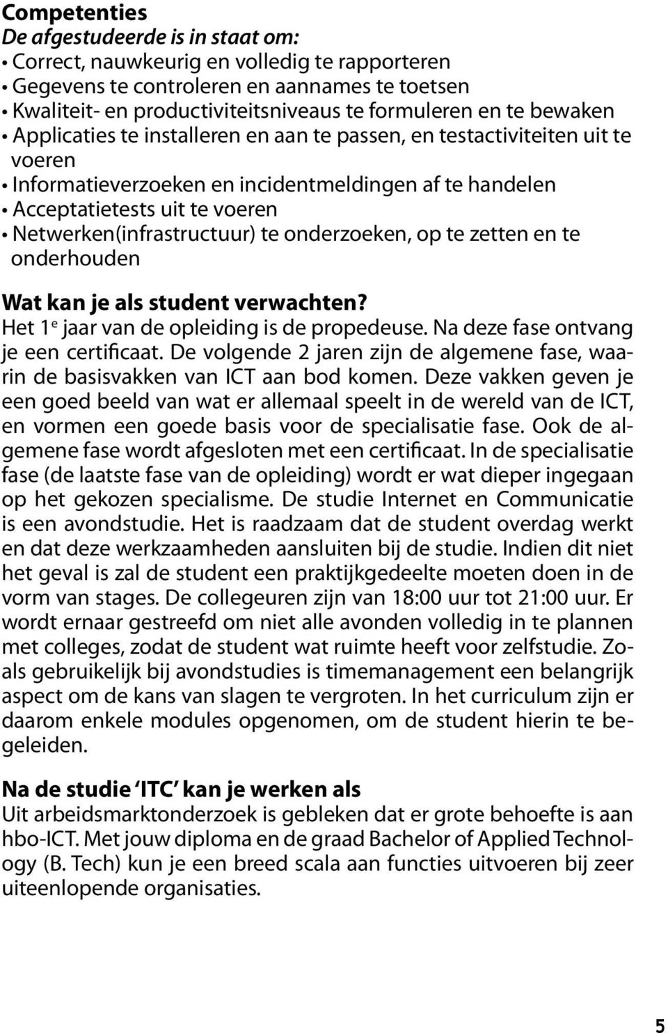 te onderzoeken, op te zetten en te onderhouden Wat kan je als student verwachten? Het 1 e jaar van de opleiding is de propedeuse. Na deze fase ontvang je een certificaat.