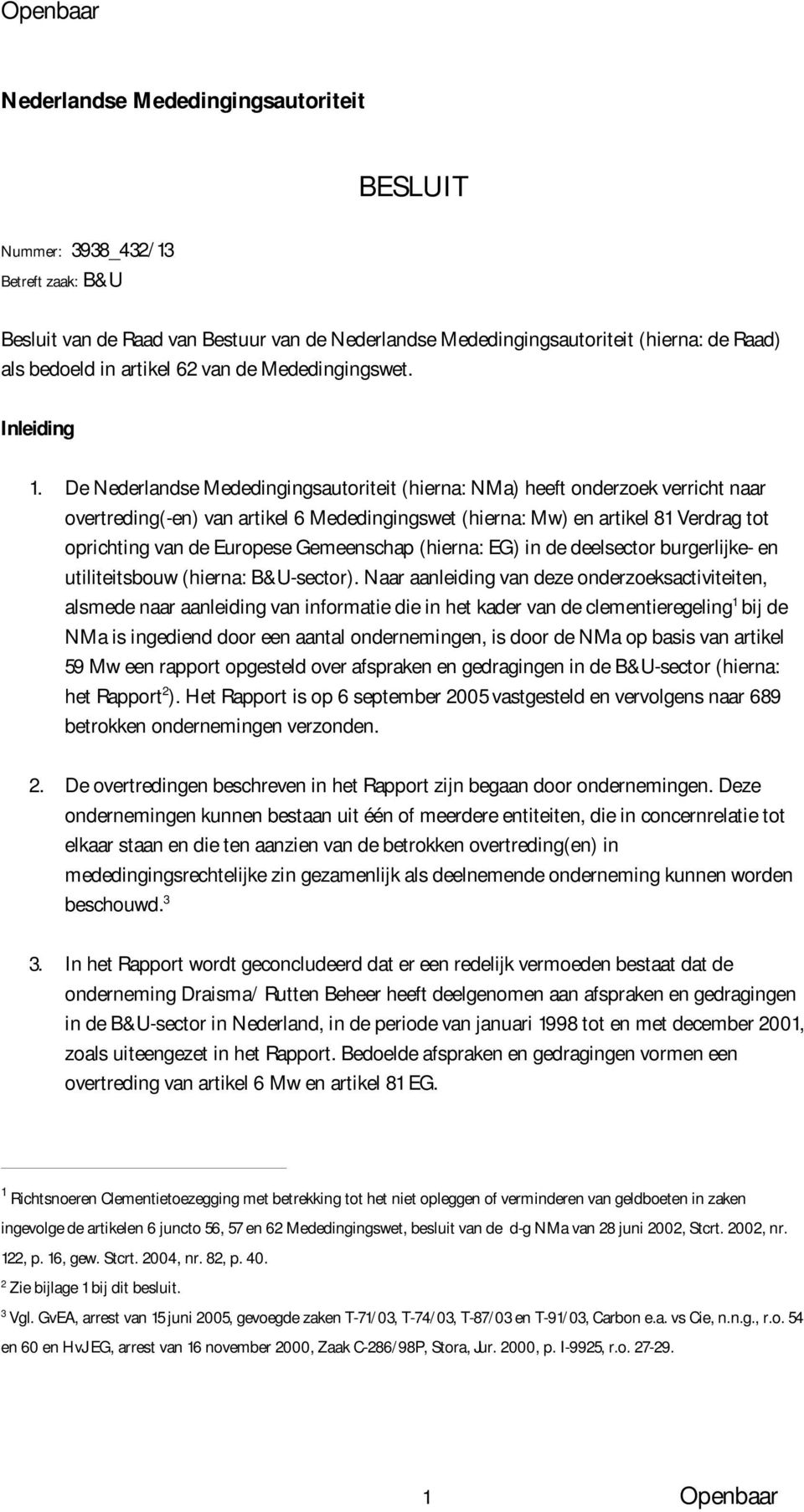 De Nederlandse Mededingingsautoriteit (hierna: NMa) heeft onderzoek verricht naar overtreding(-en) van artikel 6 Mededingingswet (hierna: Mw) en artikel 81 Verdrag tot oprichting van de Europese