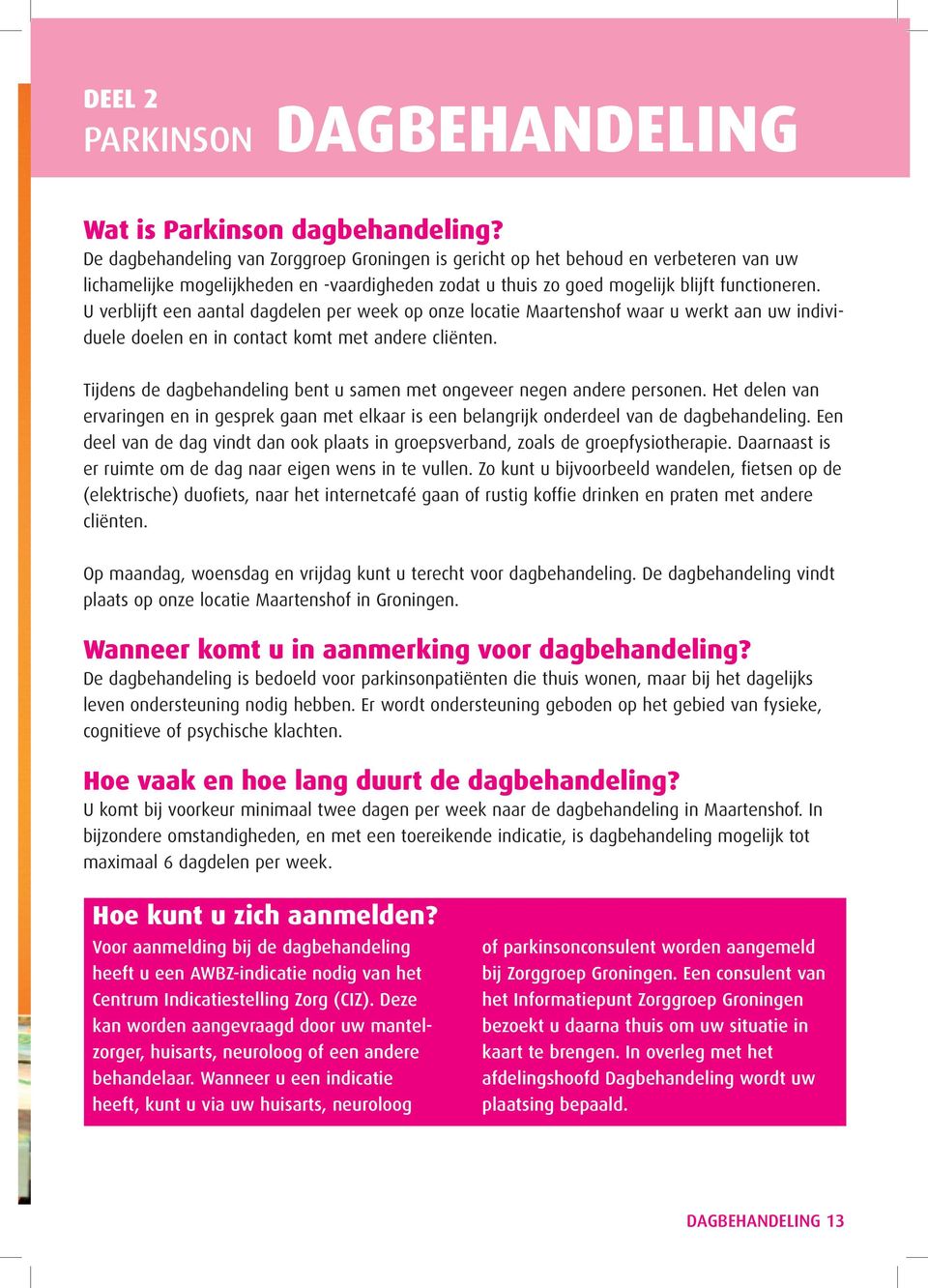 U verblijft een aantal dagdelen per week op onze locatie Maartenshof waar u werkt aan uw individuele doelen en in contact komt met andere cliënten.