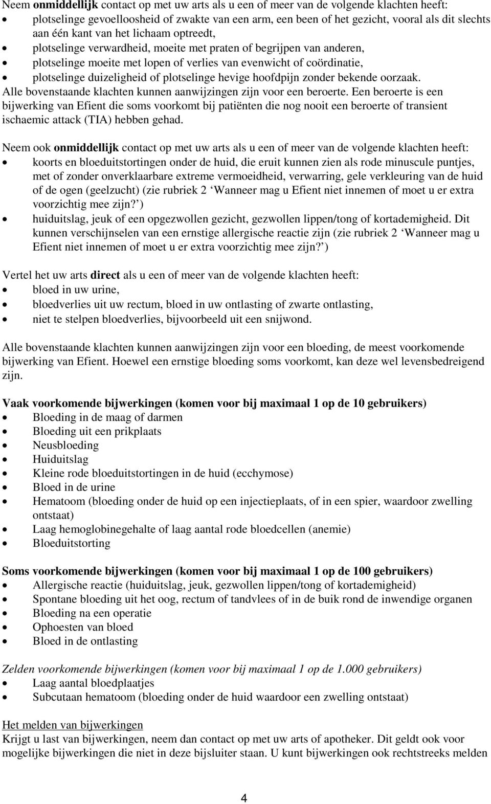 plotselinge hevige hoofdpijn zonder bekende oorzaak. Alle bovenstaande klachten kunnen aanwijzingen zijn voor een beroerte.