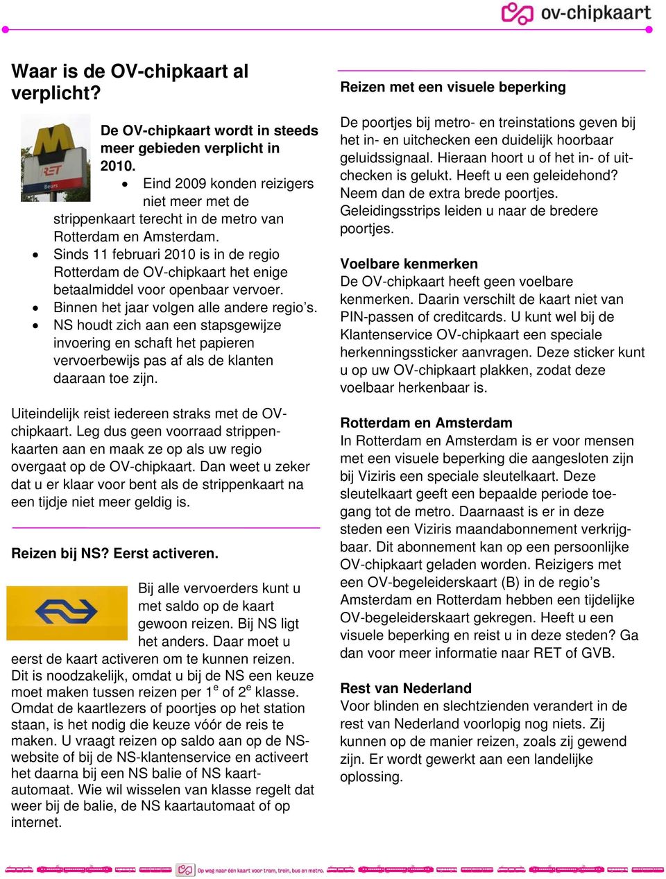 Sinds 11 februari 2010 is in de regio Rotterdam de OV-chipkaart het enige betaalmiddel voor openbaar vervoer. Binnen het jaar volgen alle andere regio s.