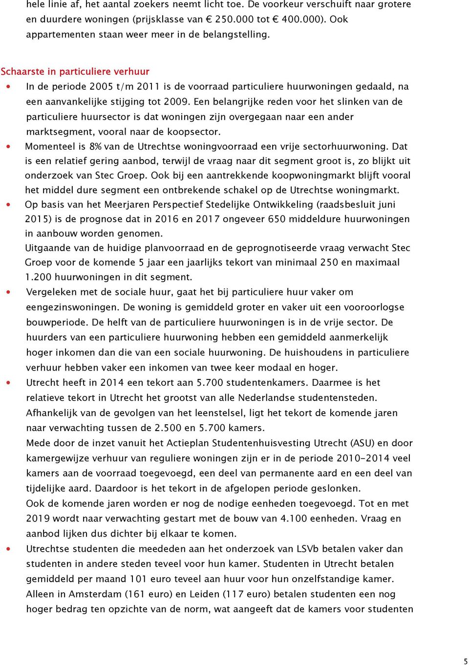 Schaarste in particuliere verhuur In de periode 2005 t/m 2011 is de voorraad particuliere huurwoningen gedaald, na een aanvankelijke stijging tot 2009.