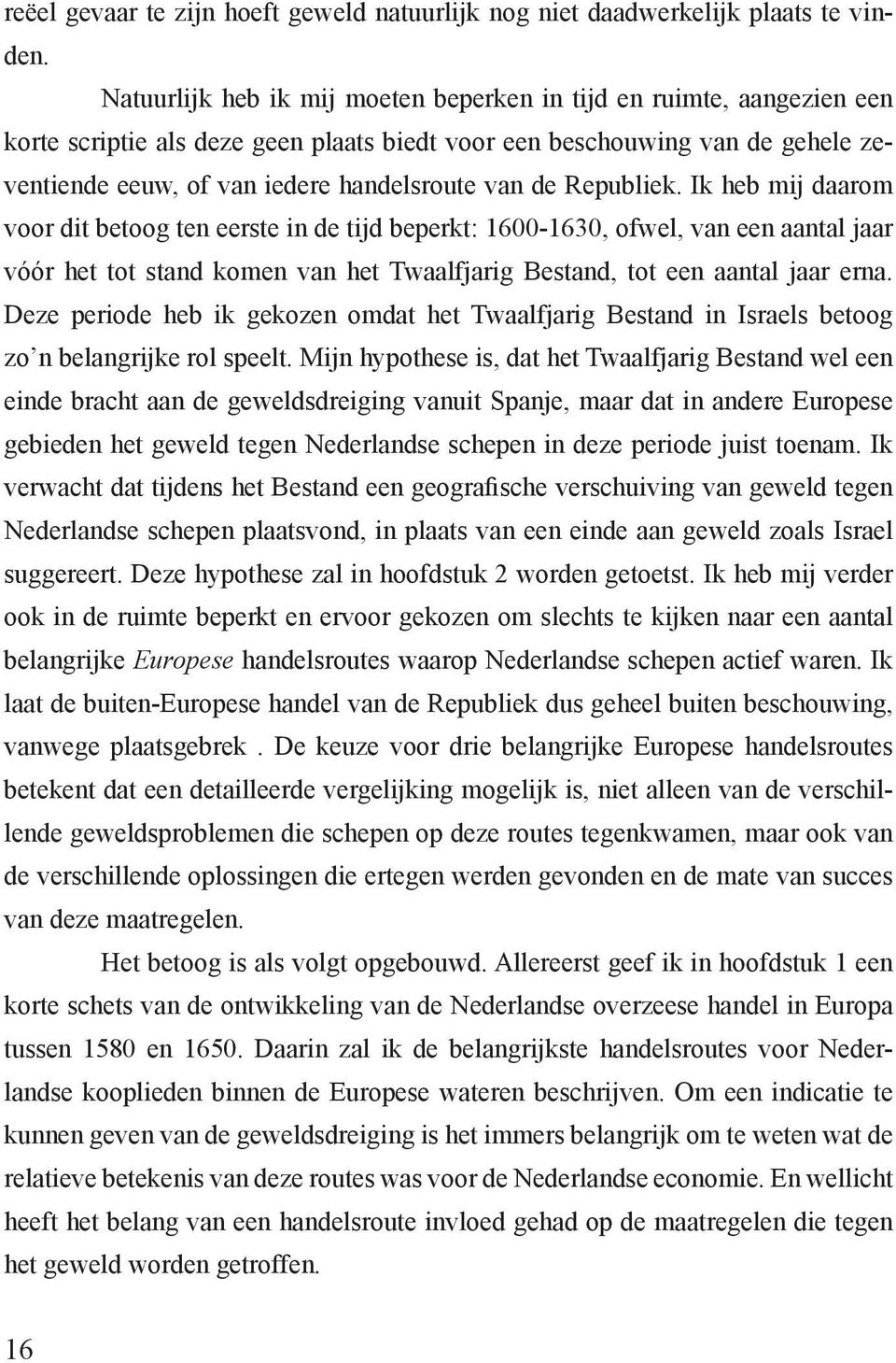 Republiek. Ik heb mij daarom voor dit betoog ten eerste in de tijd beperkt: 1600-1630, ofwel, van een aantal jaar vóór het tot stand komen van het Twaalfjarig Bestand, tot een aantal jaar erna.