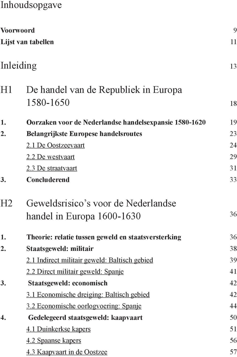 Concluderend 19 23 24 29 31 33 H2 Geweldsrisico s voor de Nederlandse handel in Europa 1600-1630 36 1. Theorie: relatie tussen geweld en staatsversterking 2. Staatsgeweld: militair 2.