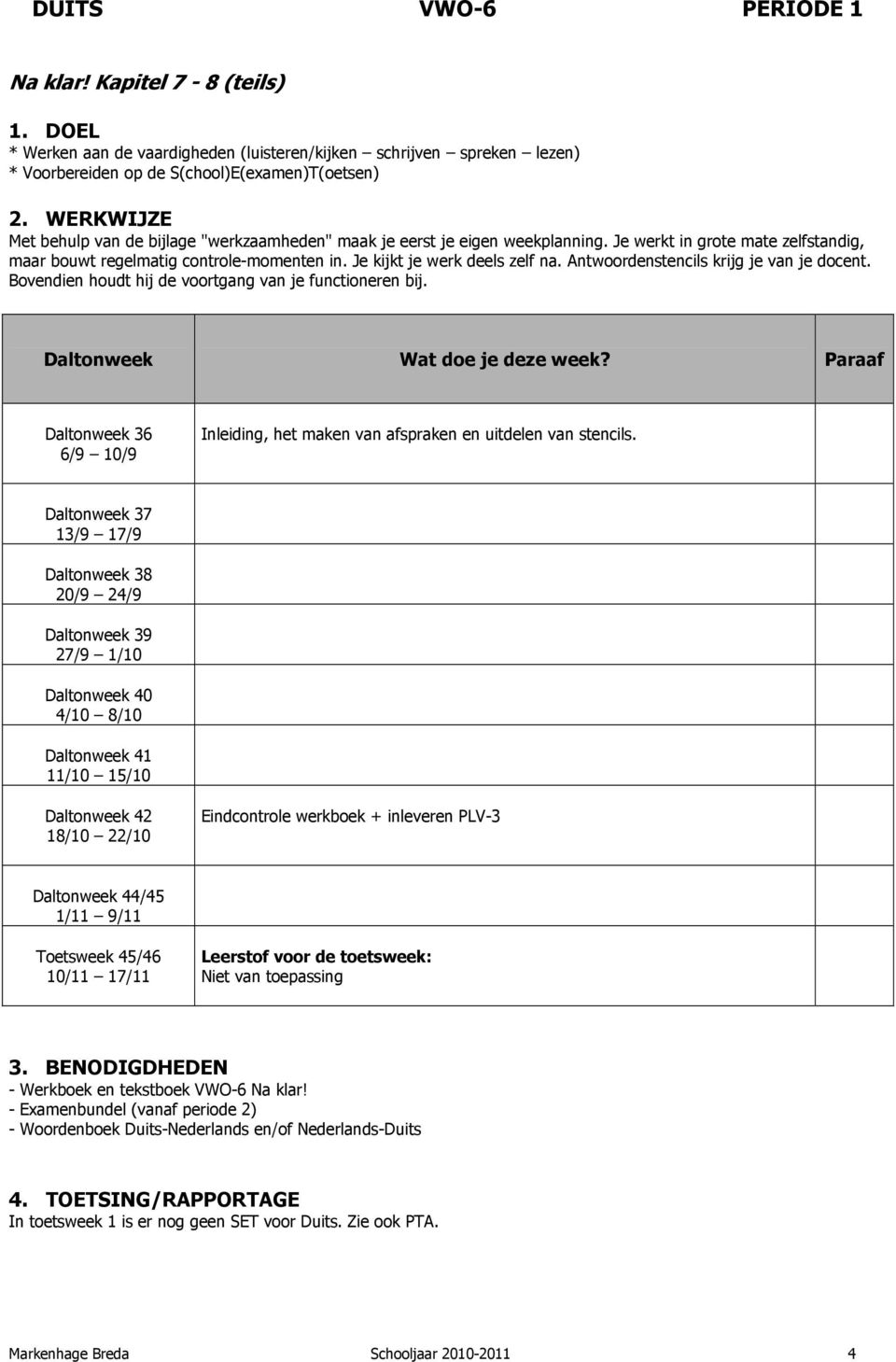 eigen weekplanning. Je werkt in grote mate zelfstandig, maar bouwt regelmatig controle-momenten in. Je kijkt je werk deels zelf na. Antwoordenstencils krijg je van je docent.