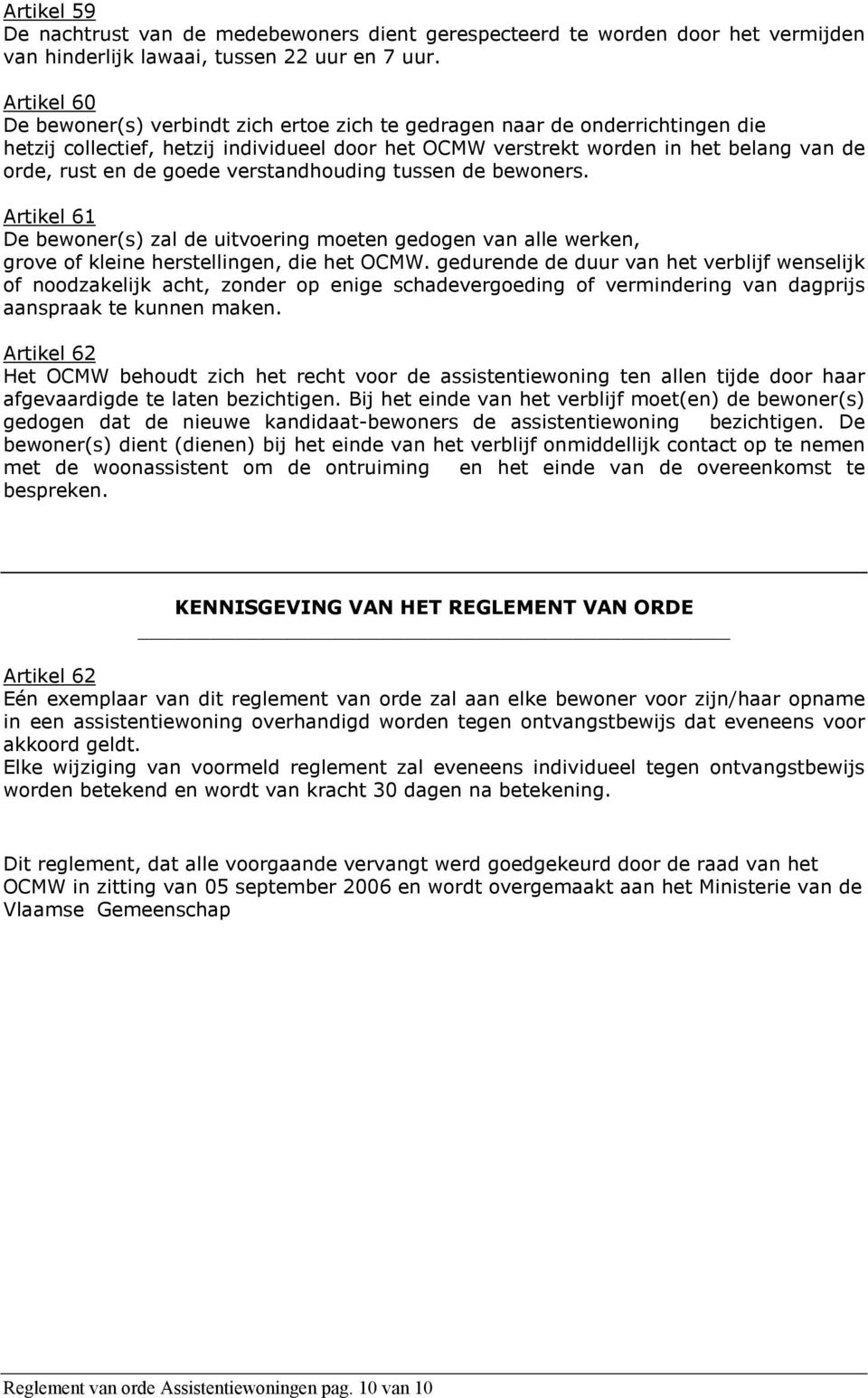 goede verstandhouding tussen de bewoners. Artikel 61 De bewoner(s) zal de uitvoering moeten gedogen van alle werken, grove of kleine herstellingen, die het OCMW.