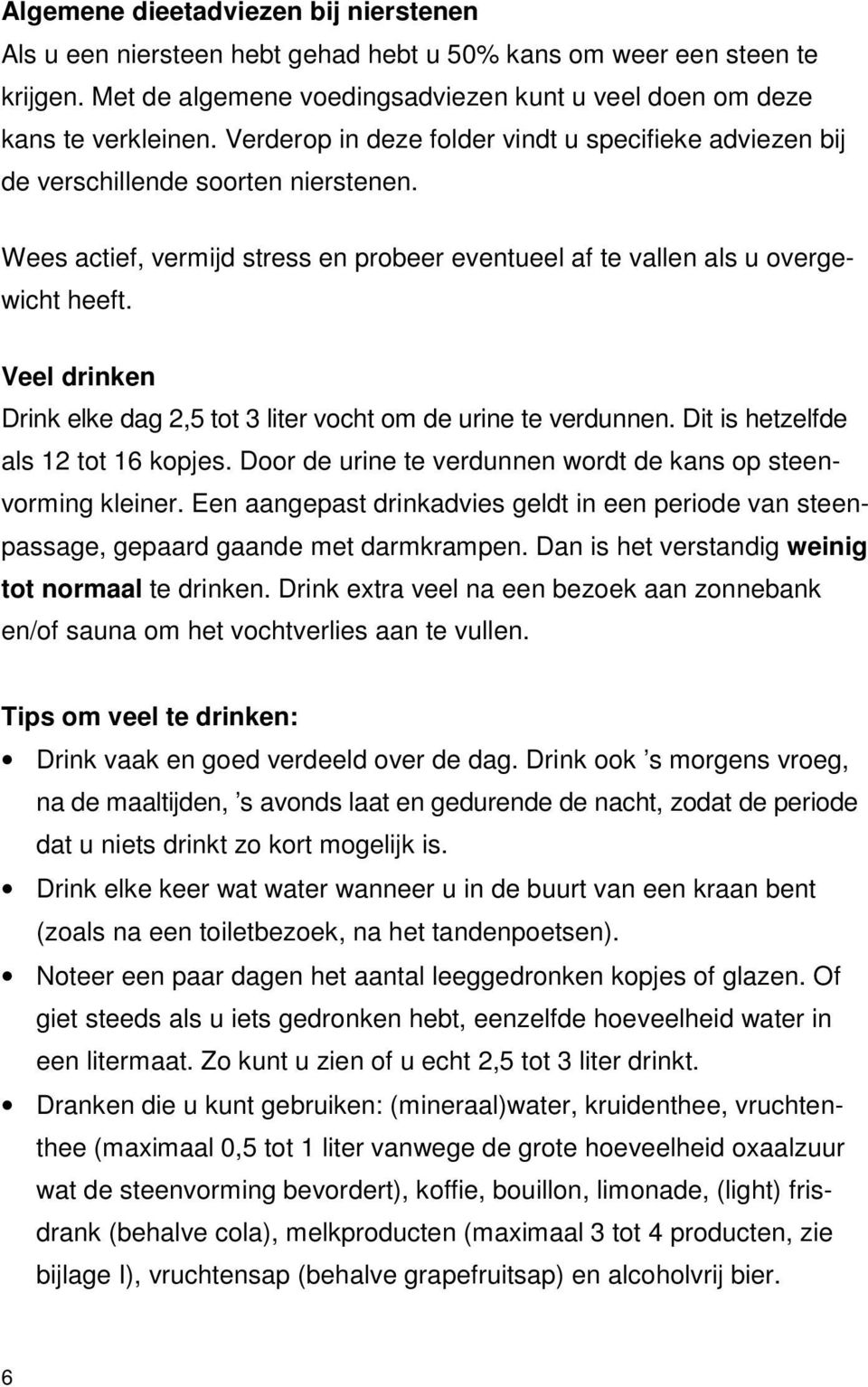 Veel drinken Drink elke dag 2,5 tot 3 liter vocht om de urine te verdunnen. Dit is hetzelfde als 12 tot 16 kopjes. Door de urine te verdunnen wordt de kans op steenvorming kleiner.