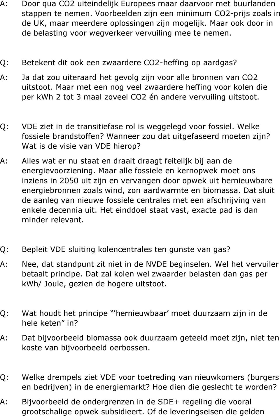 A: Ja dat zou uiteraard het gevolg zijn voor alle bronnen van CO2 uitstoot. Maar met een nog veel zwaardere heffing voor kolen die per kwh 2 tot 3 maal zoveel CO2 én andere vervuiling uitstoot.