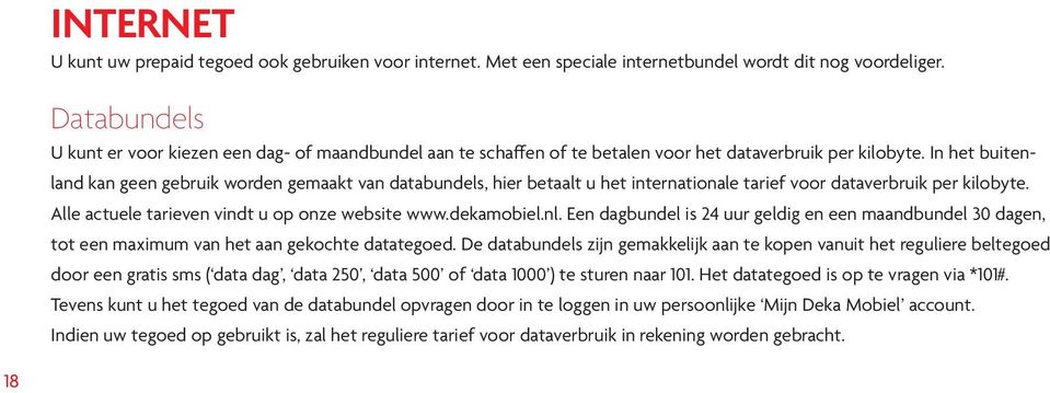 In het buitenland kan geen gebruik worden gemaakt van databundels, hier betaalt u het internationale tarief voor dataverbruik per kilobyte. Alle actuele tarieven vindt u op onze website www.