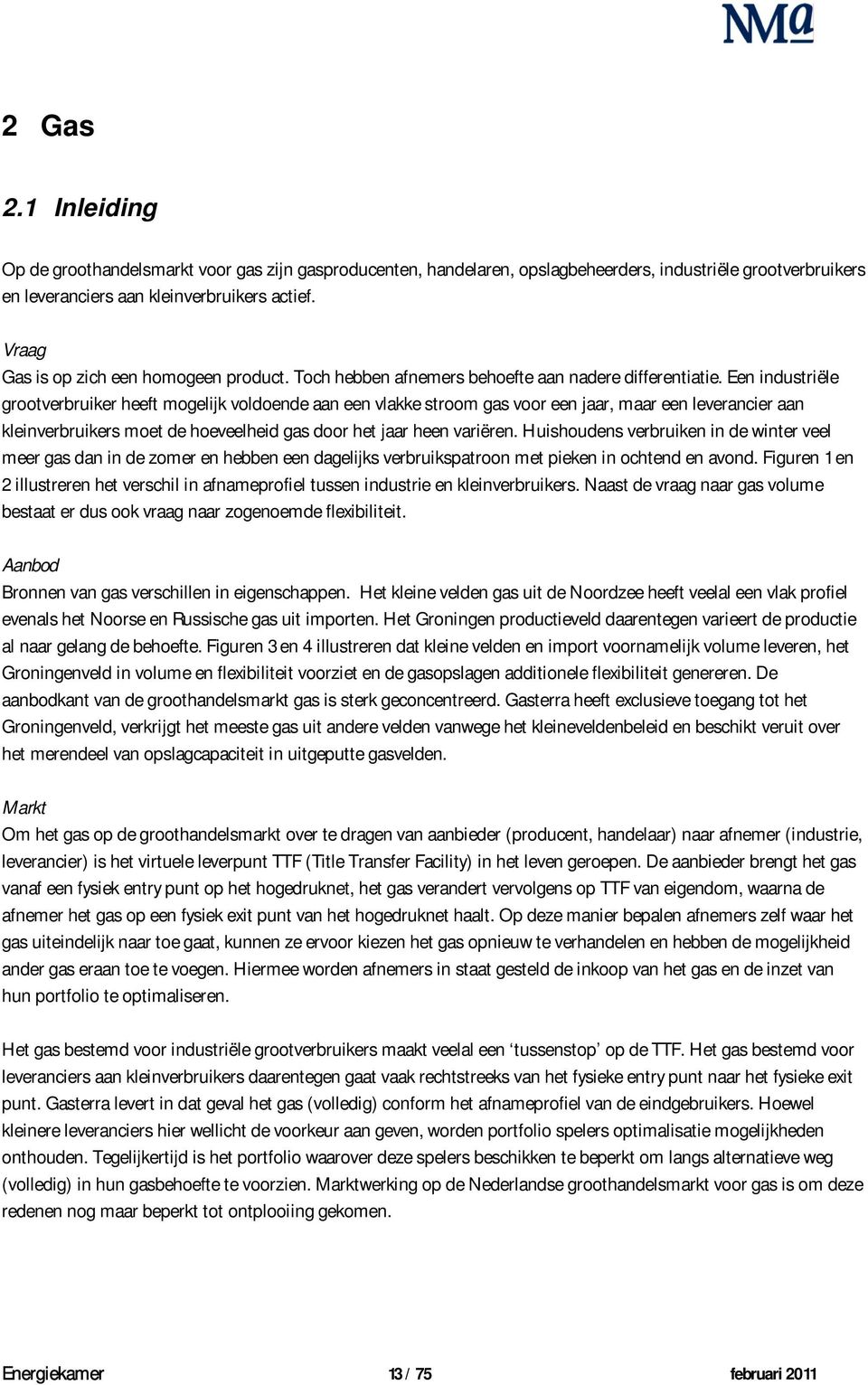 Een industriële grootverbruiker heeft mogelijk voldoende aan een vlakke stroom gas voor een jaar, maar een leverancier aan kleinverbruikers moet de hoeveelheid gas door het jaar heen variëren.