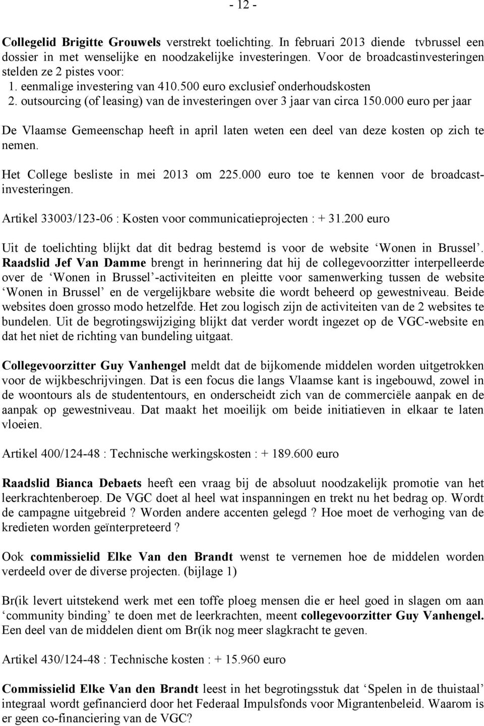 outsourcing (of leasing) van de investeringen over 3 jaar van circa 150.000 euro per jaar De Vlaamse Gemeenschap heeft in april laten weten een deel van deze kosten op zich te nemen.