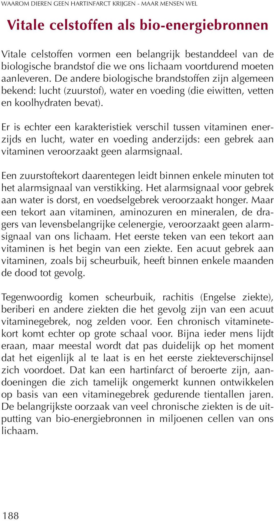 Er is echter een karakteristiek verschil tussen vitaminen enerzijds en lucht, water en voeding anderzijds: een gebrek aan vitaminen veroorzaakt geen alarmsignaal.