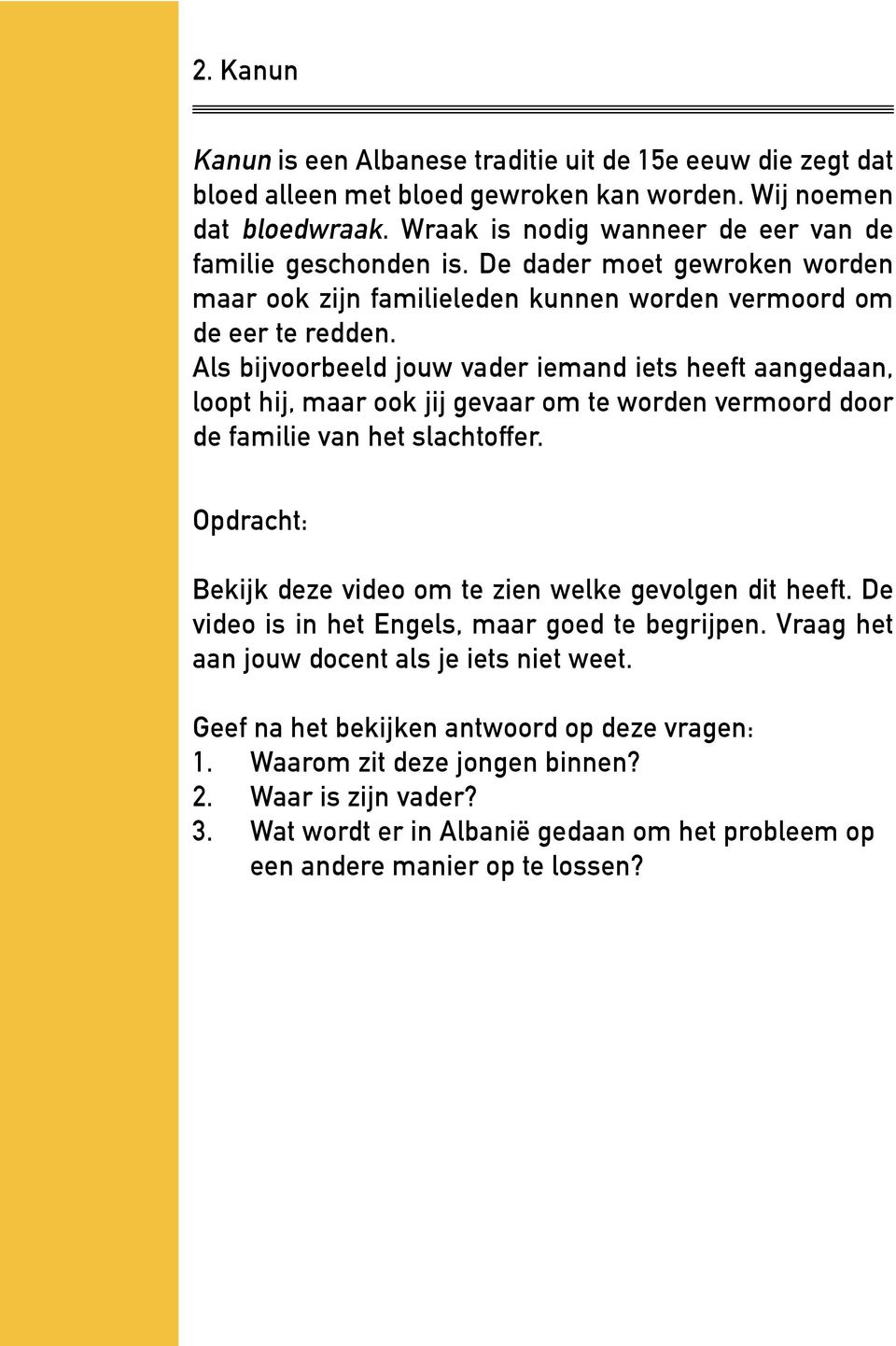 Als bijvoorbeeld jouw vader iemand iets heeft aangedaan, loopt hij, maar ook jij gevaar om te worden vermoord door de familie van het slachtoffer.