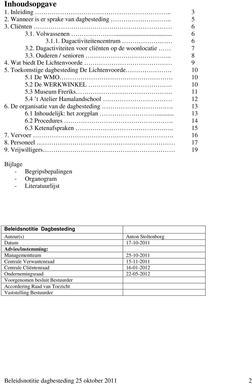 De organisatie van de dagbesteding. 13 6.1 Inhoudelijk: het zorgplan... 13 6.2 Procedures. 14 6.3 Ketenafspraken.. 15 7. Vervoer. 16 8. Personeel 17 9.