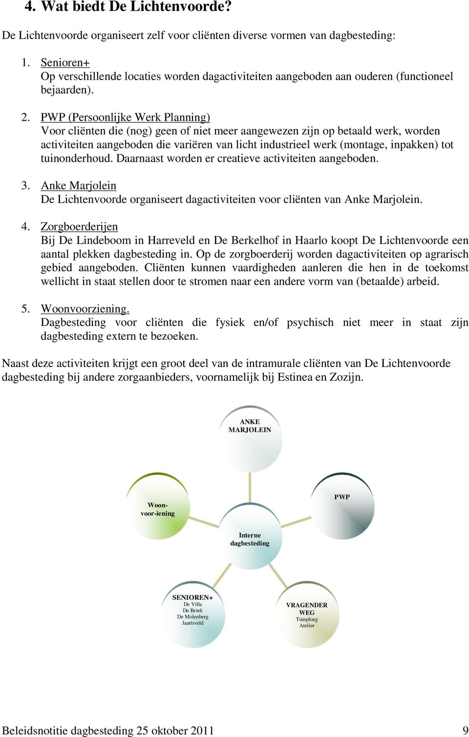 PWP (Persoonlijke Werk Planning) Voor cliënten die (nog) geen of niet meer aangewezen zijn op betaald werk, worden activiteiten aangeboden die variëren van licht industrieel werk (montage, inpakken)