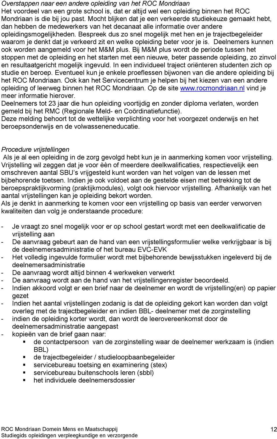 Bespreek dus zo snel mogelijk met hen en je trajectbegeleider waarom je denkt dat je verkeerd zit en welke opleiding beter voor je is. Deelnemers kunnen ook worden aangemeld voor het M&M plus.